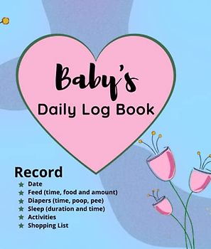 Baby's Daily Log Book: Baby Health Notebook - Record: Date, Eat schedule (time, food and amount), Diapers (time, poop, pee), Sleep (duration and time) Activities & Shopping List.