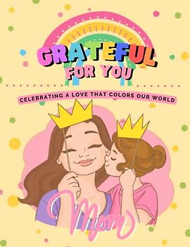 Grateful for You Mom: Celebrating a Love that Colors Our World: Honoring the Unbreakable Bond of a Mother's Love that Brightens Our Lives.