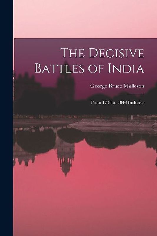 The Decisive Battles of India: From 1746 to 1849 Inclusive