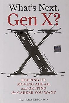 What's Next, Gen X?: Keeping Up, Moving Ahead, and Getting the Career You Want - Tamara J. Erickson