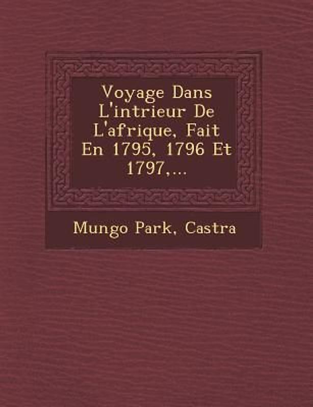 Voyage Dans L'Int Rieur de L'Afrique, Fait En 1795, 1796 Et 1797, ...