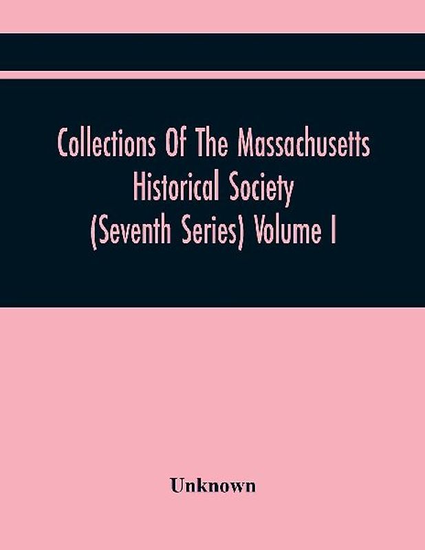 Collections Of The Massachusetts Historical Society (Seventh Series) Volume I