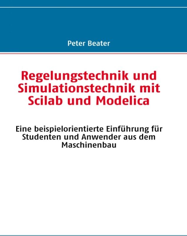 Regelungstechnik und Simulationstechnik mit Scilab und Modelica. Eine beispielorientierte Einführung für Studenten und Anwender aus dem Maschinenbau