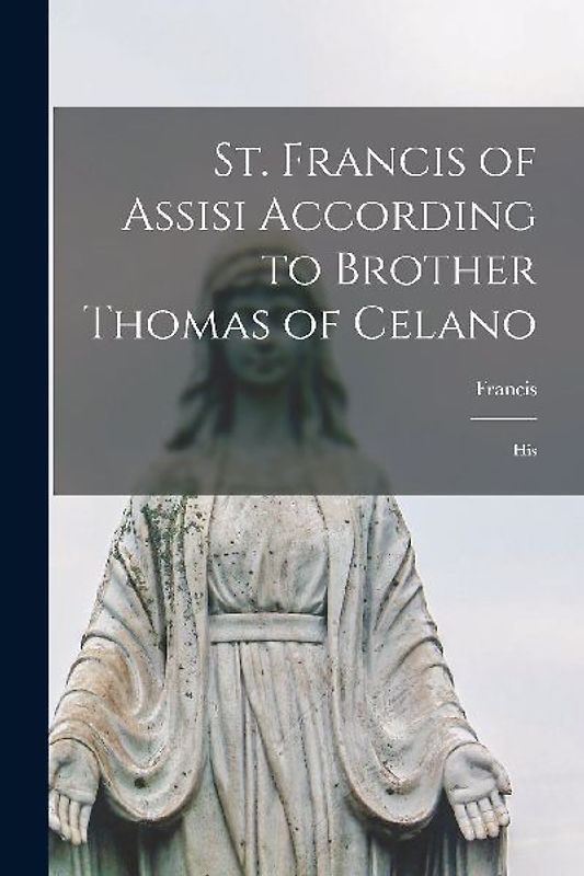 St. Francis of Assisi According to Brother Thomas of Celano: His