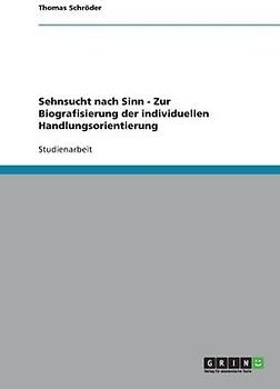 Sehnsucht nach Sinn - Zur Biografisierung der individuellen Handlungsorientierung