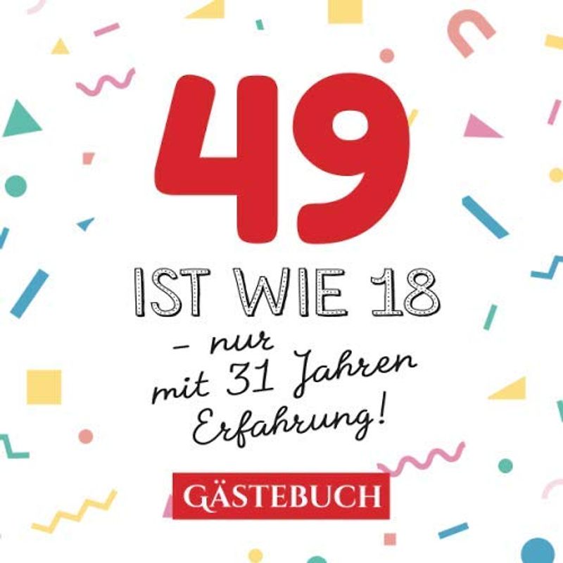 49 ist wie 18 - nur mit 31 Jahren Erfahrung: Gästebuch zum 49.Geburtstag für Mann oder Frau - 49 Jahre - Geschenk & Lustige Deko - Buch für Glückwünsche und Fotos der Gäste