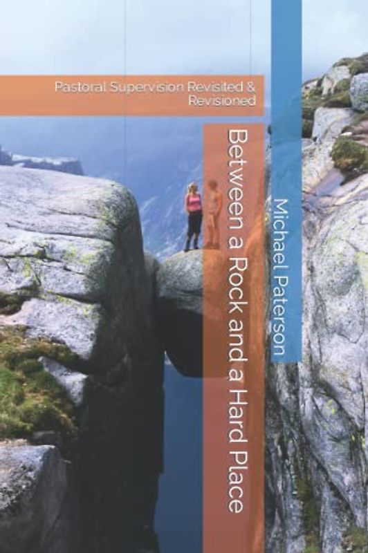 Between a Rock and a Hard Place: Pastoral Supervision Revisited & Revisioned (The Changing Face of Professional and Pastoral Supervision, Band 1)