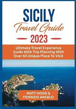 SICILY TRAVEL GUIDE 2023: Ultimate Travel Experience Guide with Trip Planning. Experience Historical, Cultural Overview, Astounding church structures with detailed maps with Over 60 Unique Places to