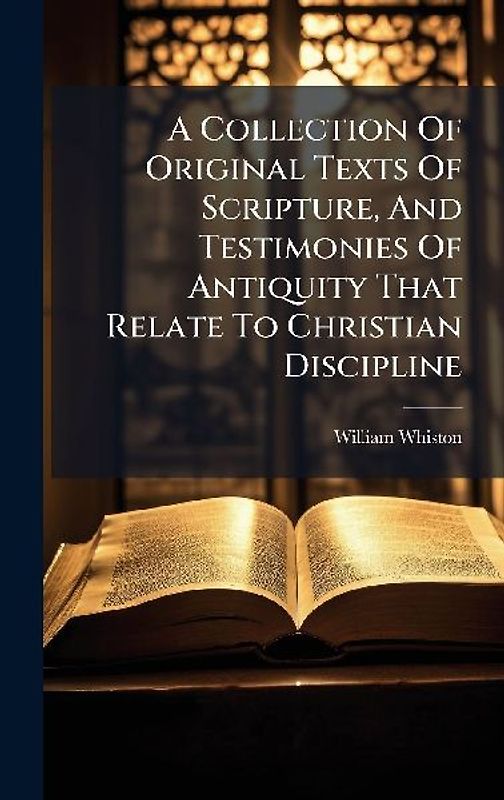A Collection Of Original Texts Of Scripture, And Testimonies Of Antiquity That Relate To Christian Discipline