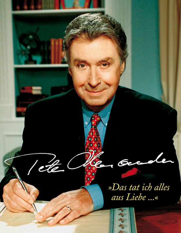 Peter Alexander. "Das tat ich alles aus Liebe..."