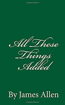 All These Things Added: By James Allen