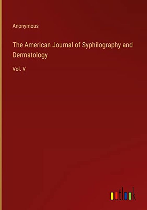 The American Journal of Syphilography and Dermatology: Vol. V