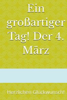 Ein großartiger Tag! Der 4. März: Herzlichen Glückwunsch! (Dein Tag! Herzlichen Glückwunsch zum Geburtstag)