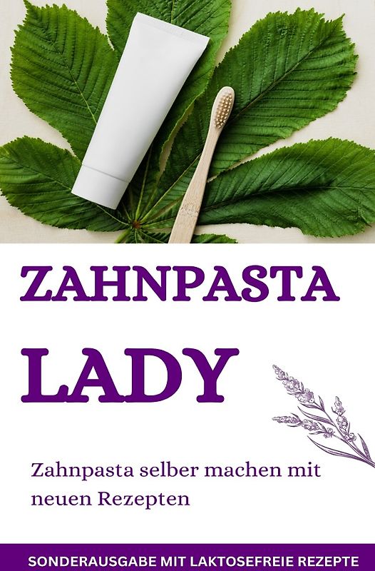 Zahnpasta LADY- Zahnpasta selber machen – 50 Super Rezepte - Zahnpasta selber machen - SONDERAUSGABE MIT LAKTOSEFREIEN REZEPTEN