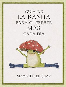 Guía de la Ranita Para Quererte Más Cada Día. (Little Frog´s Guide to Self-Care Spanish Edition)
