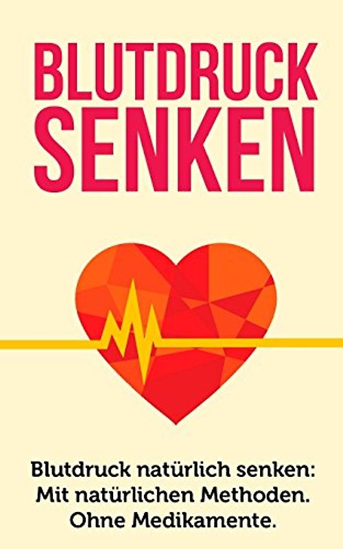 Blutdruck senken: Blutdruck natürlich senken: Mit natürlichen Methoden. Ohne Medikamente. (Gesundheit, Band 1)