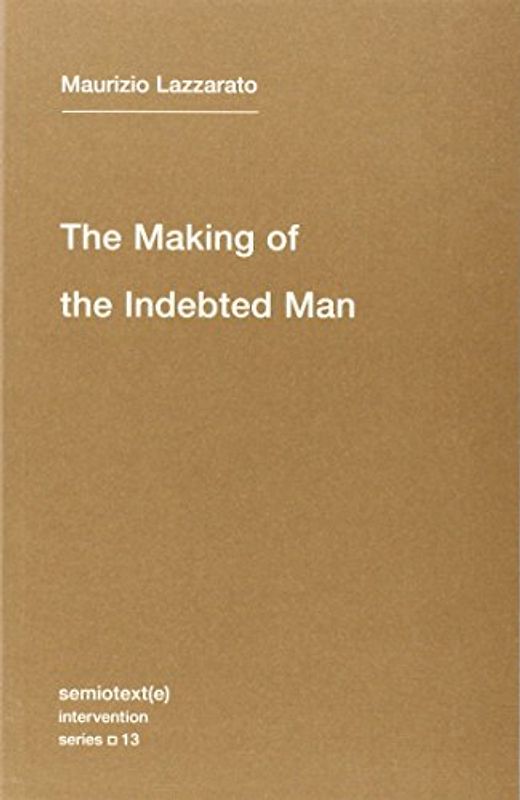 The Making of the Indebted Man: An Essay on the Neoliberal Condition (Semiotext(e) Intervention (Numbered)) - Lazzarato, Maurizio