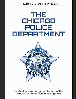 The Chicago Police Department: The Controversial History and Legacy of the Windy City’s Law Enforcement Agency