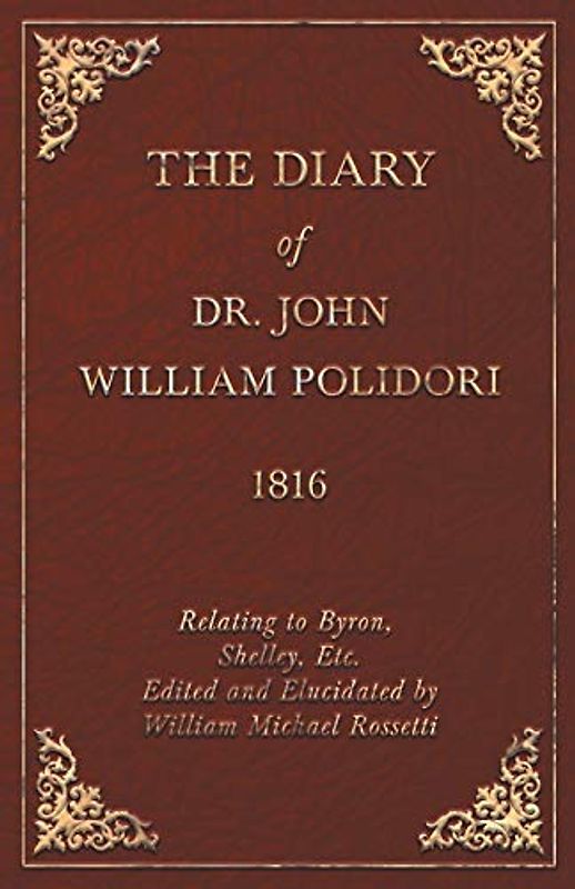 The Diary of Dr. John William Polidori - 1816 - Relating to Byron, Shelley, Etc. Edited and Elucidated by William Michael Rossetti