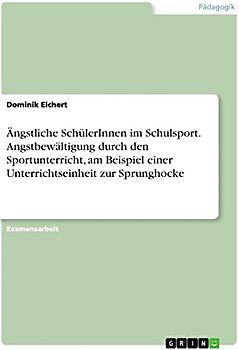 Ängstliche SchülerInnen im Schulsport. Angstbewältigung durch den Sportunterricht, am Beispiel einer Unterrichtseinheit zur Sprunghocke: Staatsexamensarbeit