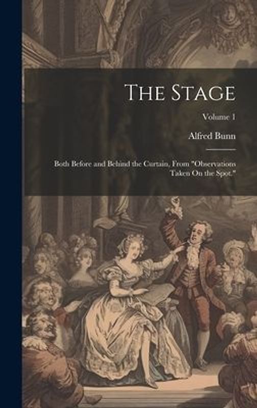 The Stage: Both Before and Behind the Curtain, From "Observations Taken On the Spot."; Volume 1
