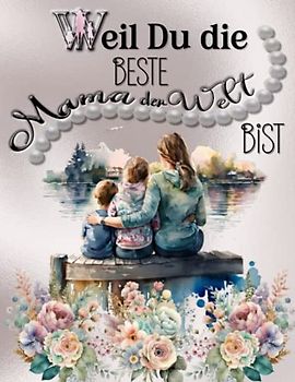 Weil du die Beste Mama der Welt bist: Kreatives Ausmalbuch für die Mutter mit inspirierenden Sprüchen und wunderschöne Bilder zum Ausmalen. Liebevolle Geschenkidee für Mama
