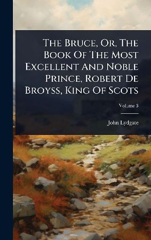 The Bruce, Or, The Book Of The Most Excellent And Noble Prince, Robert De Broyss, King Of Scots