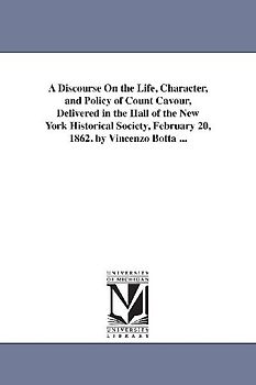 A Discourse On the Life, Character, and Policy of Count Cavour, Delivered in the Hall of the New York Historical Society, February 20, 1862. by Vincen