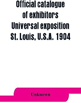 Official catalogue of exhibitors. Universal exposition, St. Louis, U.S.A. 1904