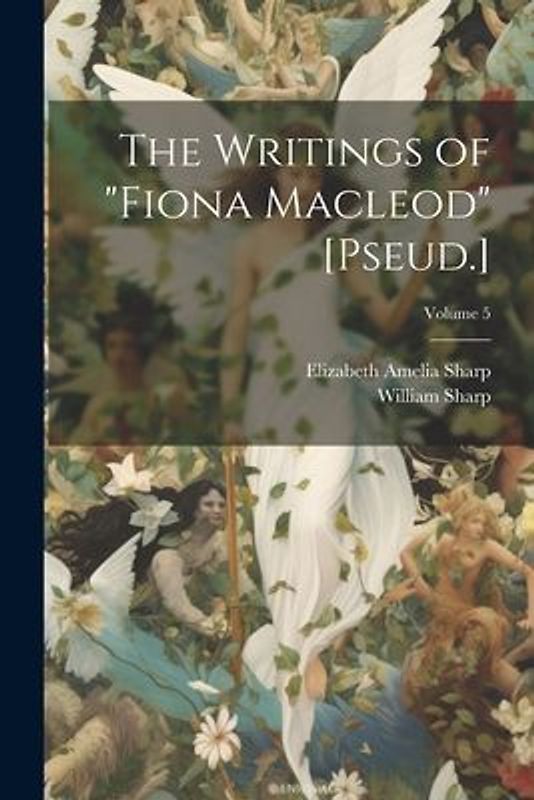 The Writings of "Fiona Macleod" [Pseud.]; Volume 5
