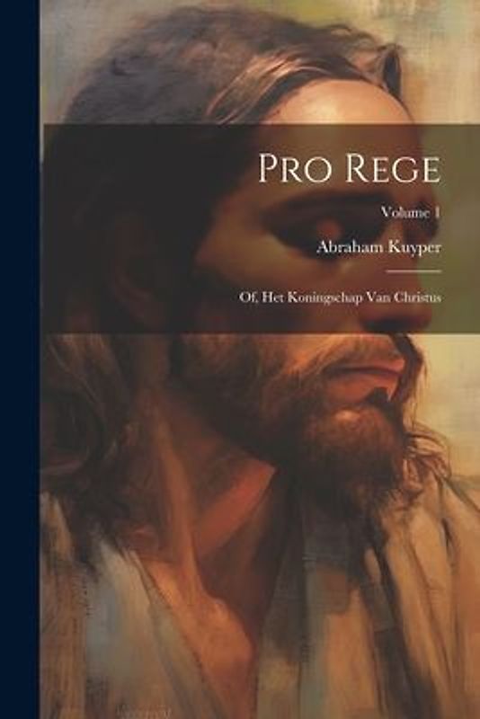 Pro rege: Of, Het koningschap van Christus; Volume 1