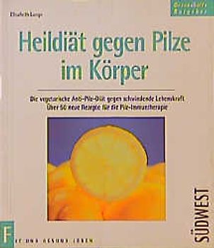 Heildiät bei Pilzen im Körper. Die vegetarische Anti-Pilz-Diät gegen schwindende Lebenskraft. Über 30 neue Rezepte für die Pilzimmuntherapie