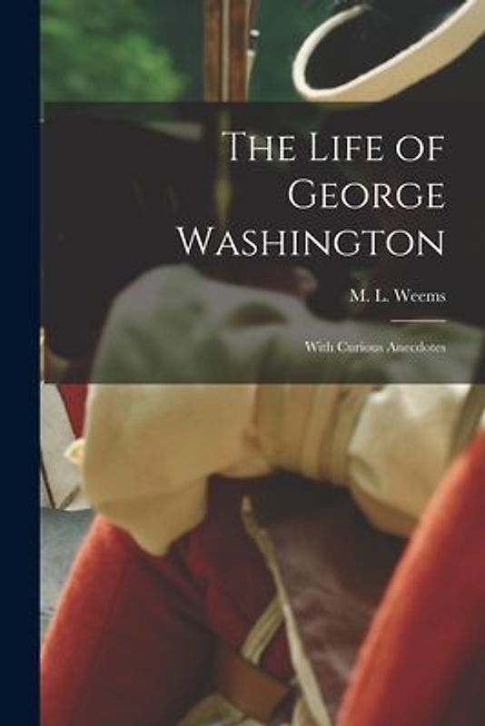 The Life of George Washington; With Curious Anecdotes