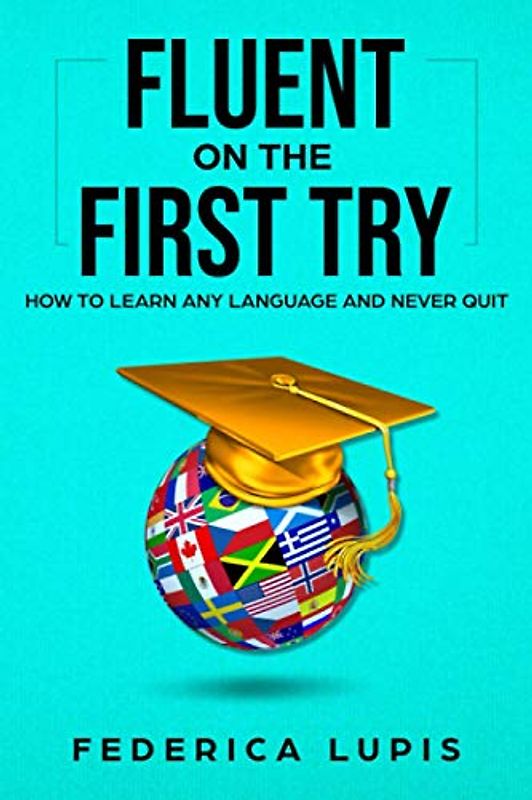 Fluent On The First Try: How To Learn Any Language And Never Quit (How to Learn a Language Fast, Band 1)