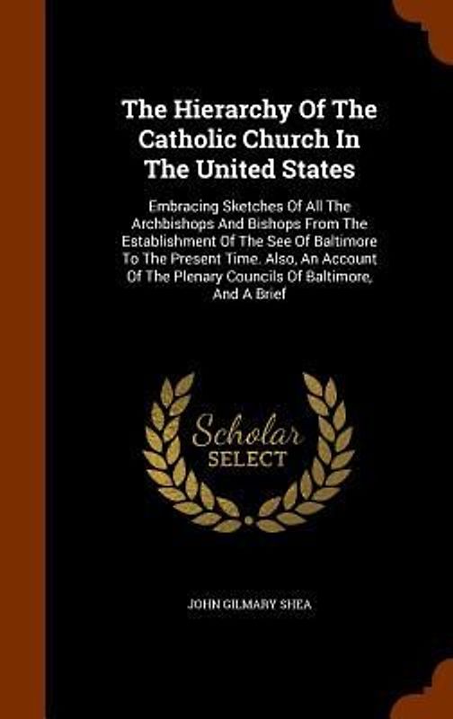 The Hierarchy Of The Catholic Church In The United States: Embracing Sketches Of All The Archbishops And Bishops From The Establishment Of The See Of