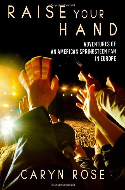 Raise Your Hand: Adventures of an American Springsteen Fan in Europe - Rose, Caryn