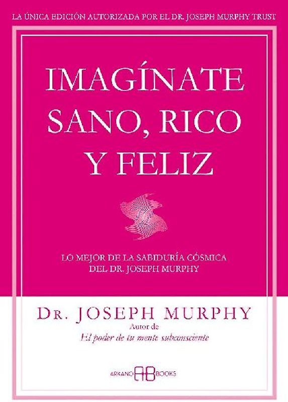 Imagínate sano, rico y feliz : lo mejor de la sabiduría cósmica del Dr. Joseph Murphy