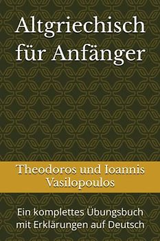 Altgriechisch für Anfänger: Ein komplettes Übungsbuch mit Erklärungen auf Deutsch