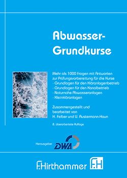 Abwasser-Grundkurse. Mehr als 1000 Fragen und Antworten für zur Prüfungsvorbereitung für die Kurse Kläranlaghenbetrieb, Kanalbetrieb, Naturnahe Abwasseranlagen, Kleinkläranlagen