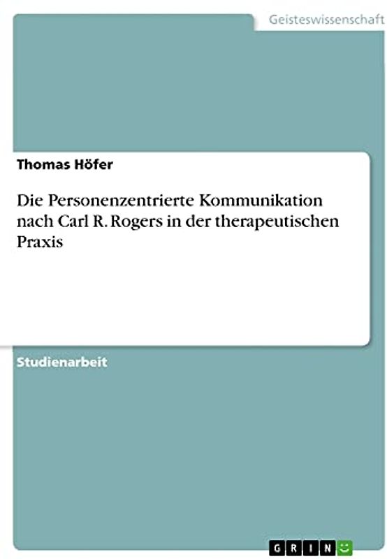 Die Personenzentrierte Kommunikation nach Carl R. Rogers in der therapeutischen Praxis