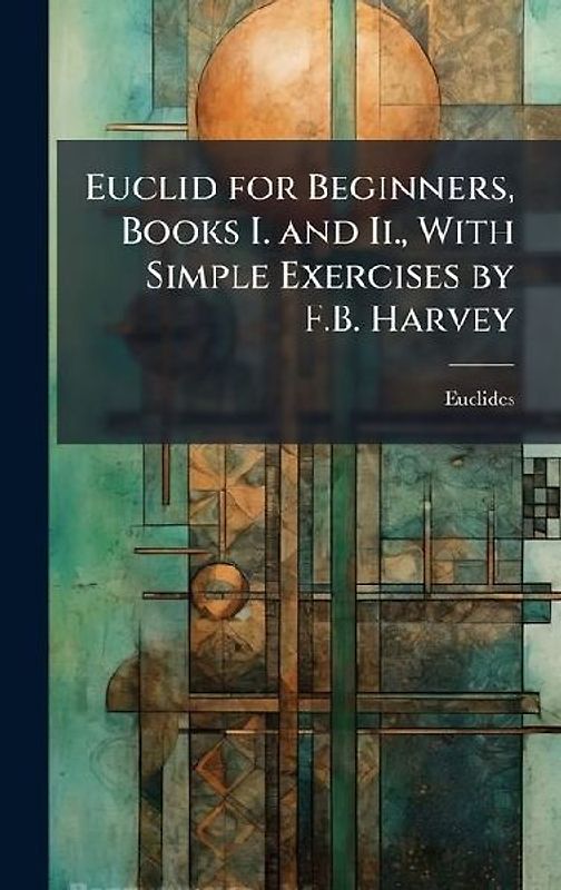 Euclid for Beginners, Books I. and Ii., With Simple Exercises by F.B. Harvey