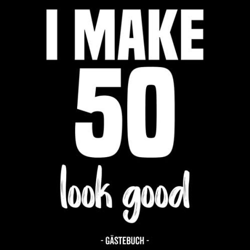 I Make 50 Look Good Gästebuch: Gästebuch für den 50. Geburtstag für Mann und Frau