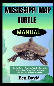 MISSISSIPPI MAP TURTLE MANUAL: The Easy Owners Training Guide On Raising An Obedient And Healthy Turtle In Captive (All You Need To Know Included)