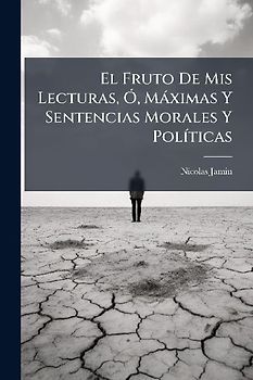 El Fruto De Mis Lecturas, Ã", Màximas Y Sentencias Morales Y PolÃ-ticas