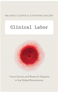 Clinical Labor: Tissue Donors and Research Subjects in the Global Bioeconomy (Experimental Futures)