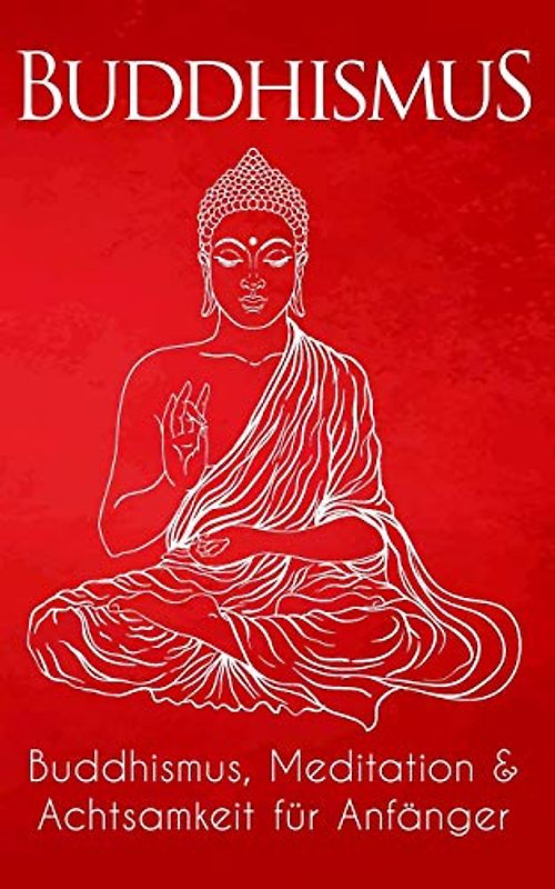 Buddhismus: Buddhismus, Meditation & Achtsamkeit für Anfänger