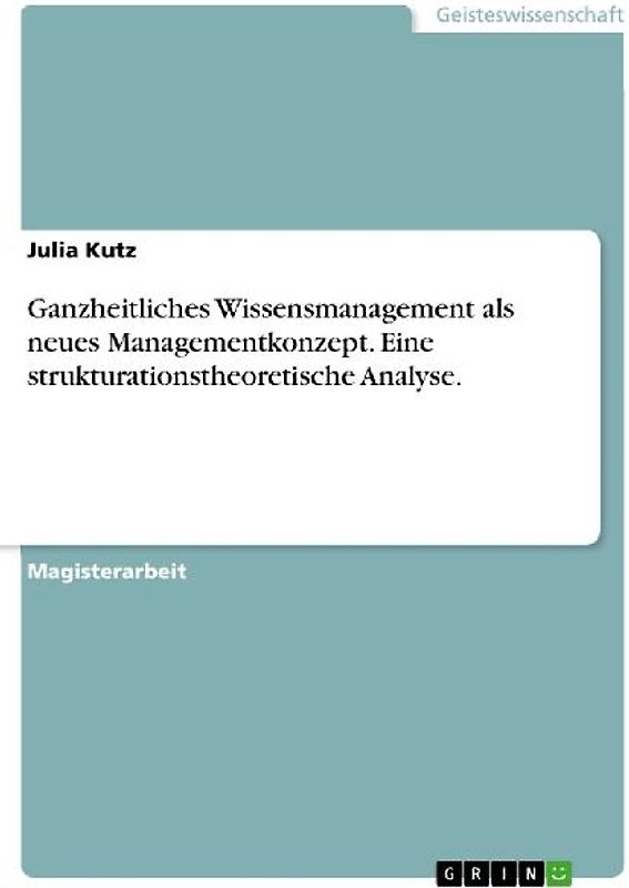 Ganzheitliches Wissensmanagement als neues Managementkonzept. Eine strukturationstheoretische Analyse.
