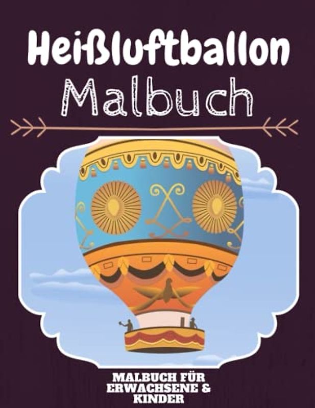 Heißluftballon Malbuch: HOHE QUALITÄT: Lustiges Heißluftballon Malbuch für Kinder Und Erwachsene: Süßes Heißluftballon-Malbuch für Kinder und ... Designs für Jungen und Mädchen (Vorschule)