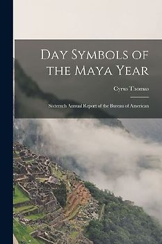 Day Symbols of the Maya Year: Sixteenth Annual Report of the Bureau of American