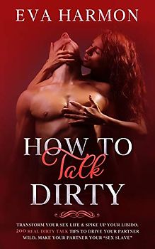 How to Talk Dirty: Transform Your Sex Life & Spike Up Your Libido. 200 Real Dirty Talk Tips to Drive Your Partner Wild. Make Your Partner Your "Sex Slave"